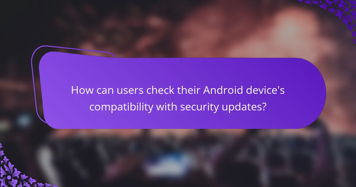 How can users check their Android device's compatibility with security updates?
