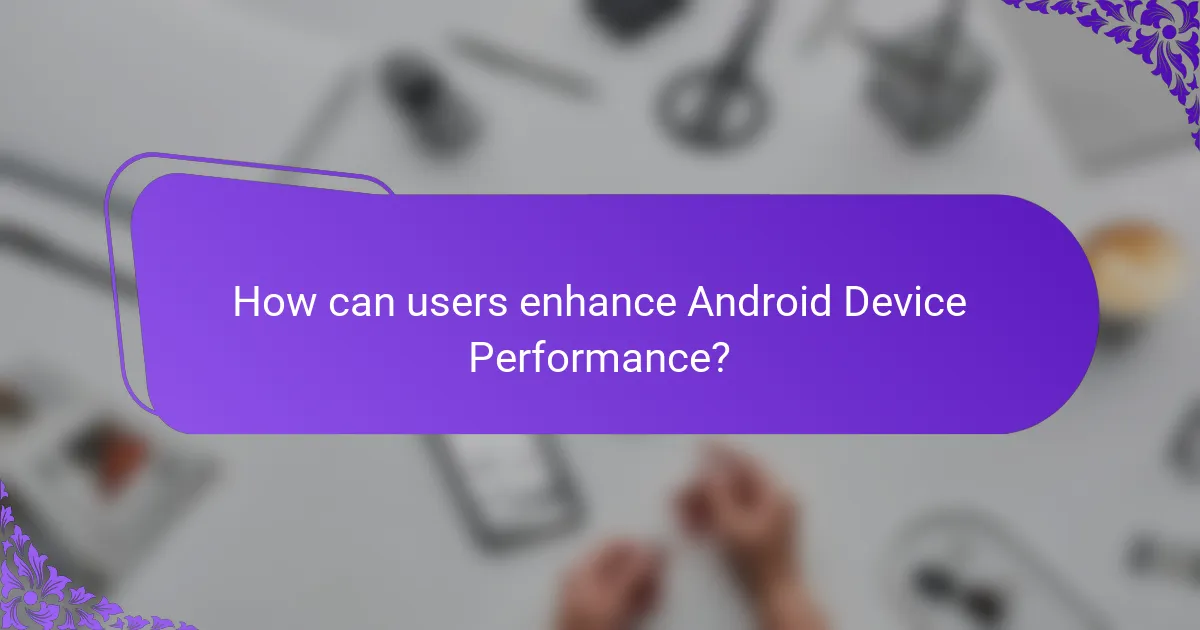 How can users enhance Android Device Performance?