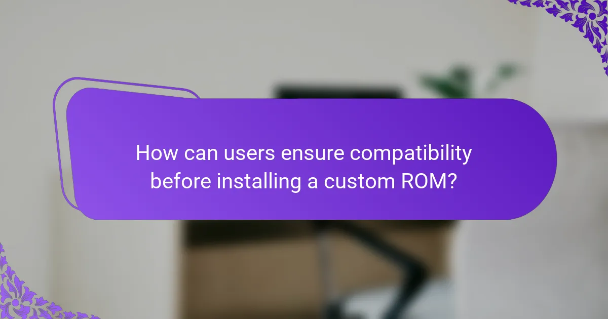 How can users ensure compatibility before installing a custom ROM?