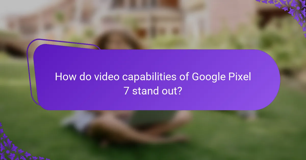 How do video capabilities of Google Pixel 7 stand out?