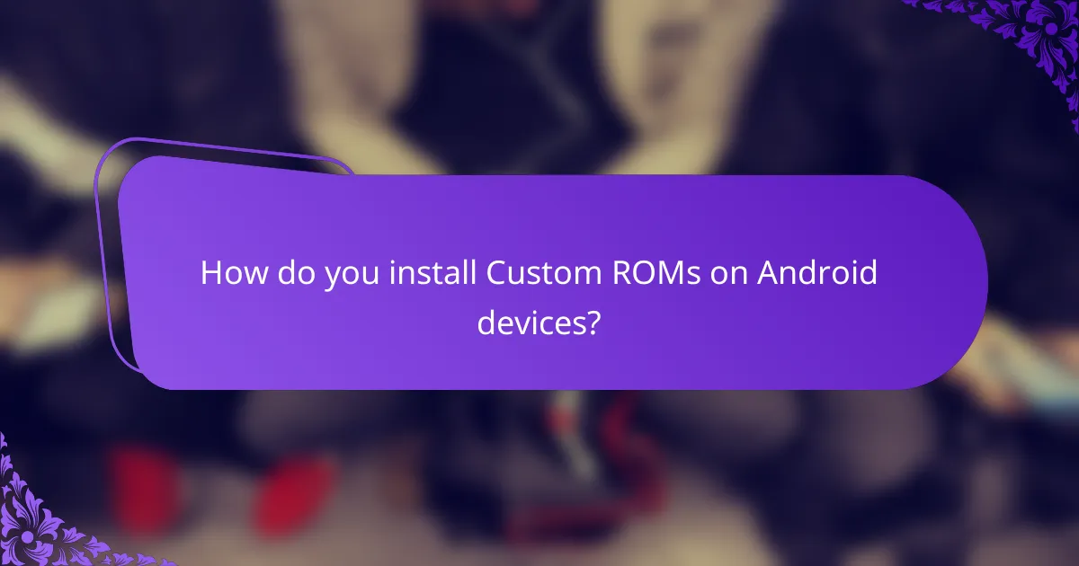How do you install Custom ROMs on Android devices?