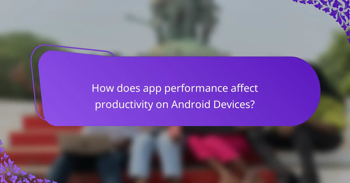 How does app performance affect productivity on Android Devices?