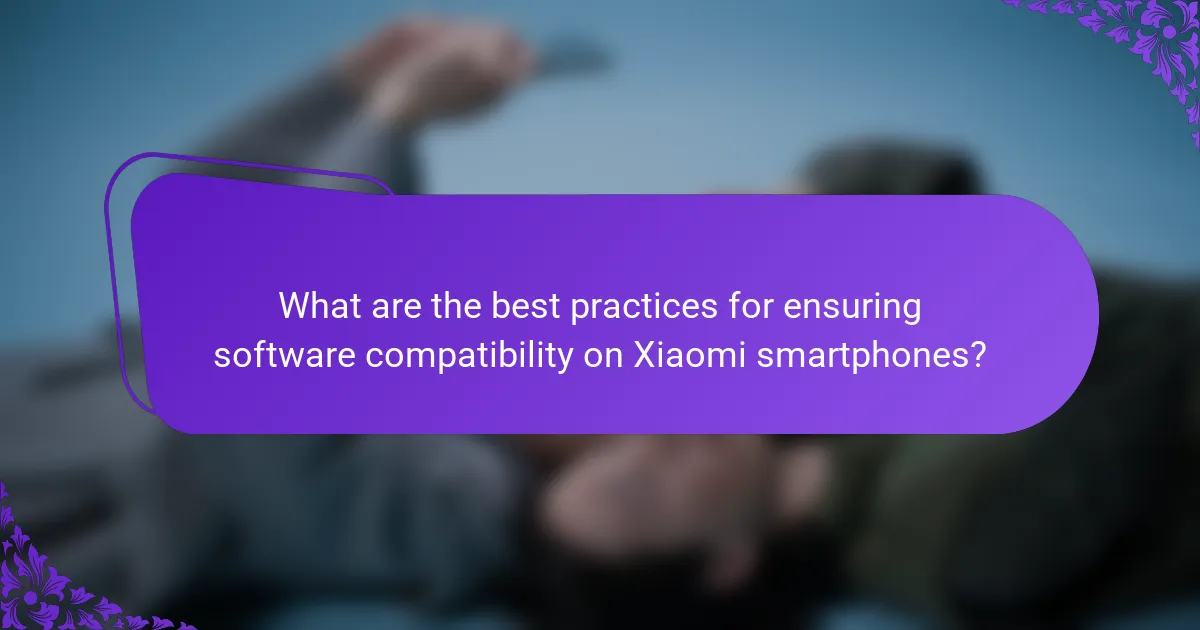 What are the best practices for ensuring software compatibility on Xiaomi smartphones?