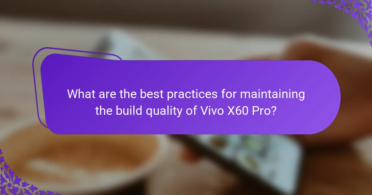 What are the best practices for maintaining the build quality of Vivo X60 Pro?