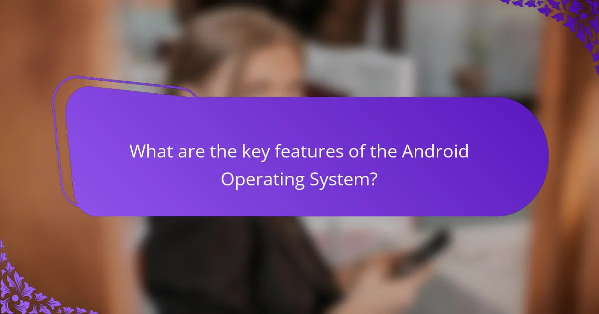 What are the key features of the Android Operating System?
