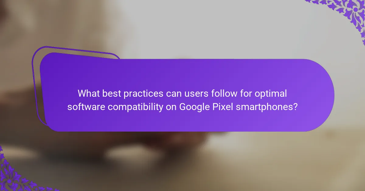 What best practices can users follow for optimal software compatibility on Google Pixel smartphones?