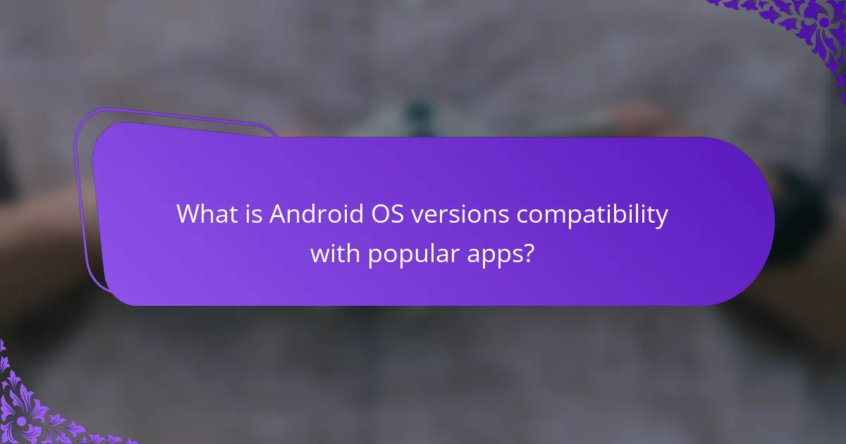 What is Android OS versions compatibility with popular apps?
