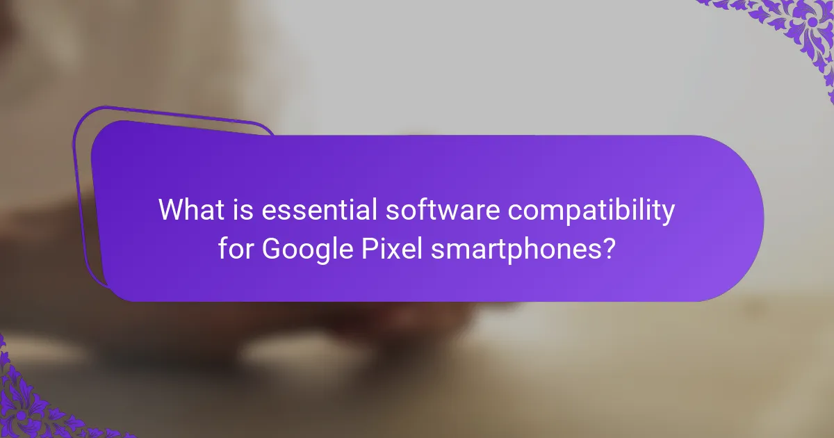 What is essential software compatibility for Google Pixel smartphones?