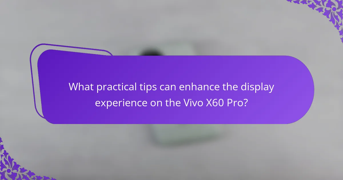 What practical tips can enhance the display experience on the Vivo X60 Pro?