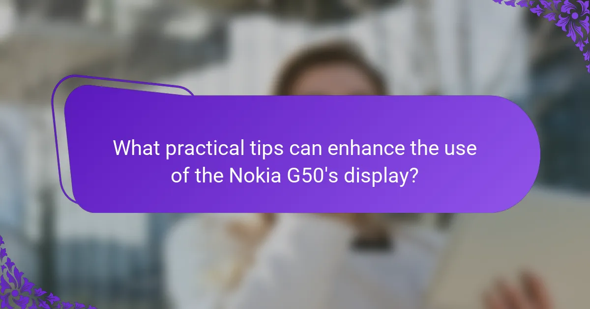 What practical tips can enhance the use of the Nokia G50's display?