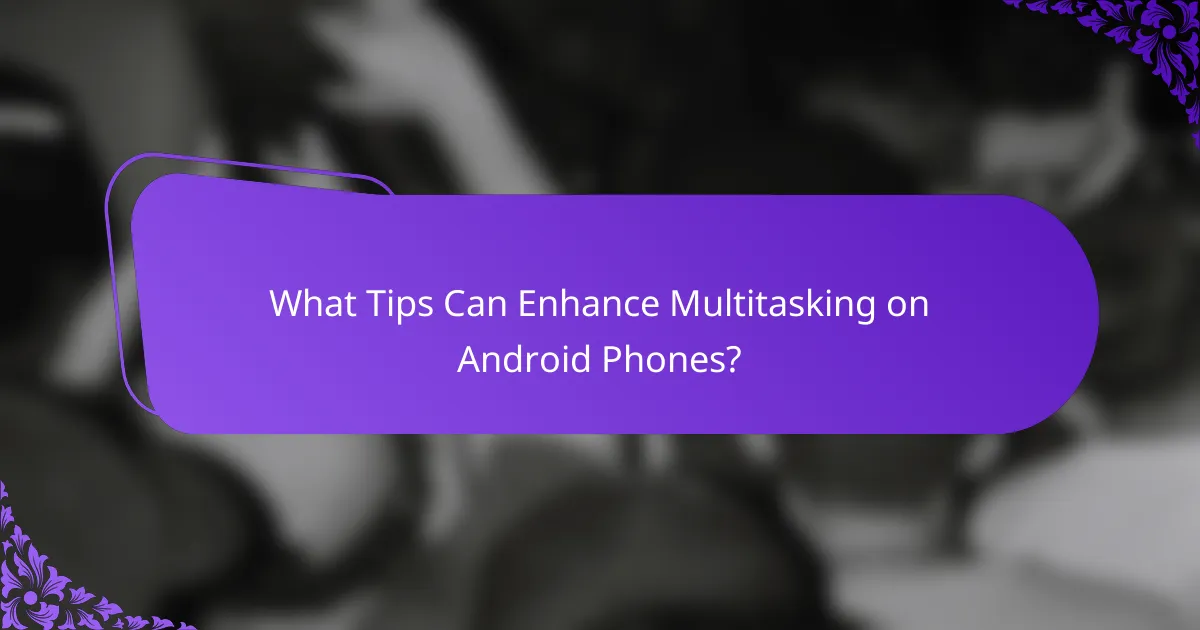 What Tips Can Enhance Multitasking on Android Phones?