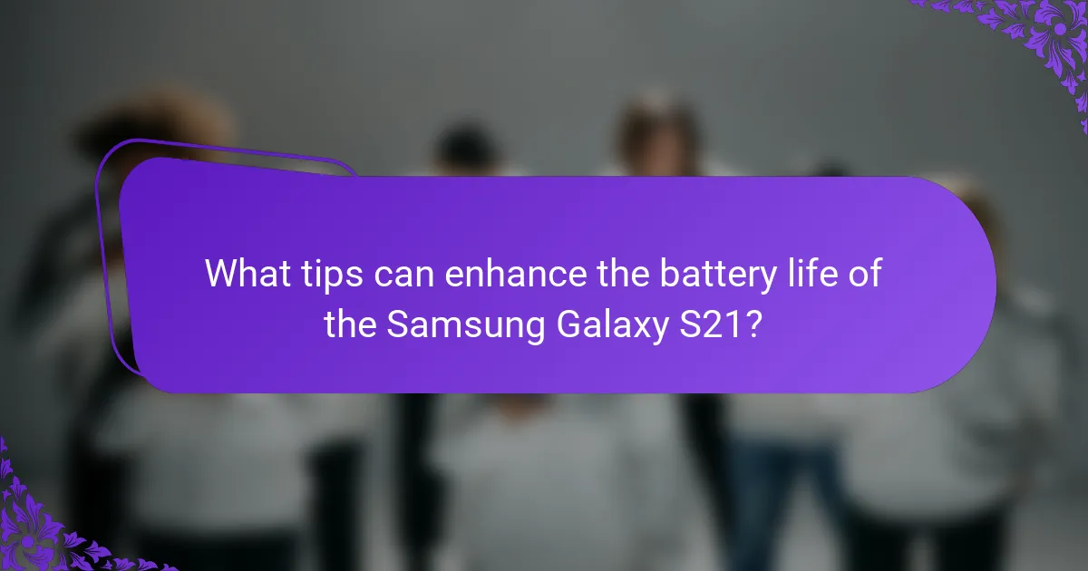 What tips can enhance the battery life of the Samsung Galaxy S21?