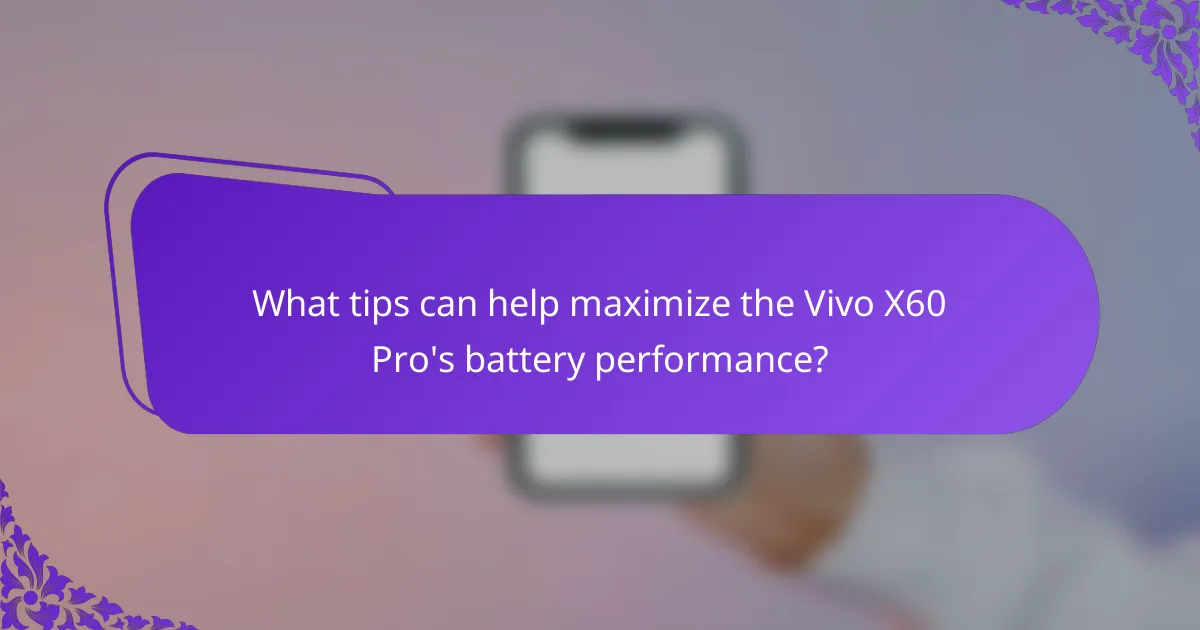 What tips can help maximize the Vivo X60 Pro's battery performance?