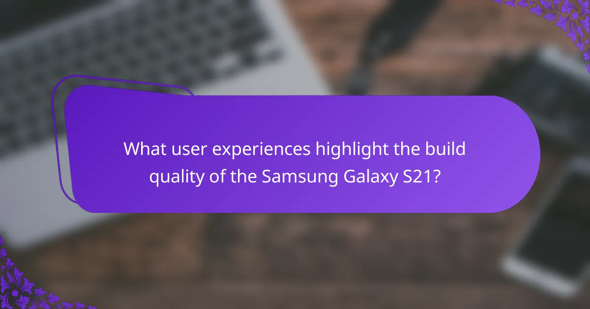 What user experiences highlight the build quality of the Samsung Galaxy S21?