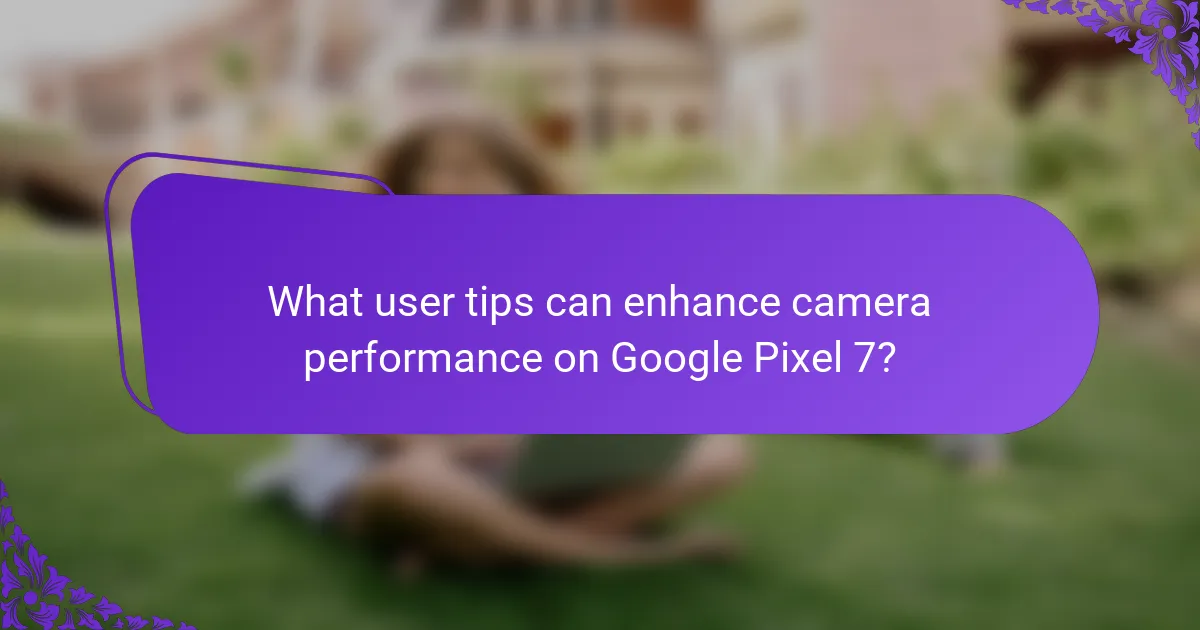 What user tips can enhance camera performance on Google Pixel 7?