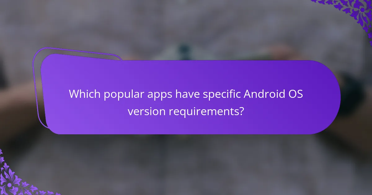 Which popular apps have specific Android OS version requirements?